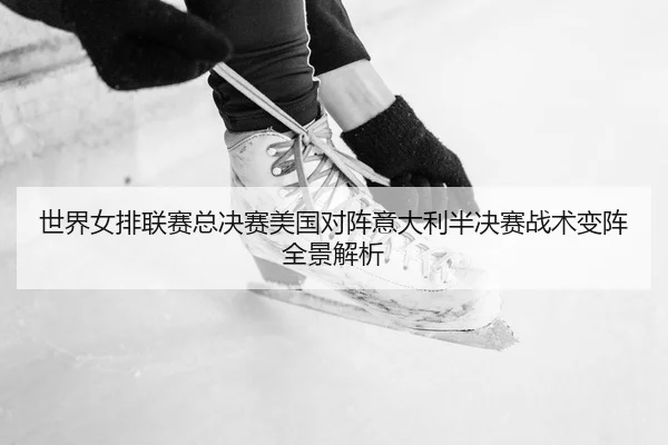 shi-jie-nv-pai-lian-sai-zong-jue-sai-mei-guo-dui-zhen-yi-da-li-ban-jue-sai-zhan-shu-bian-zhen-quan-jing-jie-xi-2-495.jpg