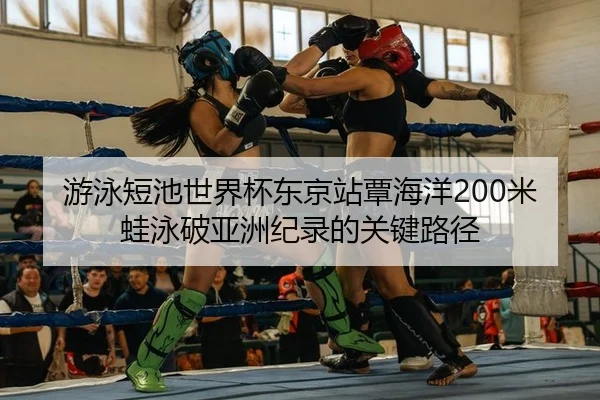 游泳短池世界杯东京站覃海洋200米蛙泳破亚洲纪录的关键路径